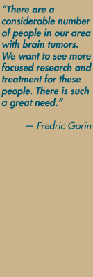 "There are a considerable number of people in our area with brain tumors. We want to see more focused research and treatment for these people. There is such a great need." — Fredric Gorin