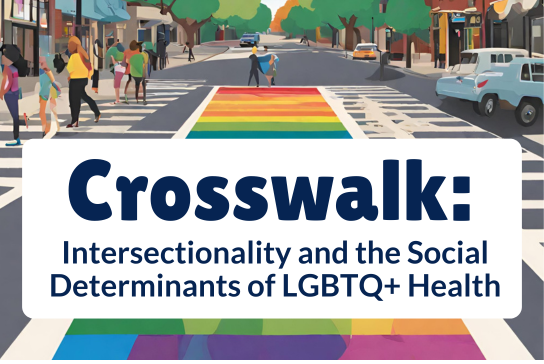 image of a rainbow crosswalk with this year's theme "Crosswalk: Intersectionality and the Social Determinants of LGBTQ+ Health".